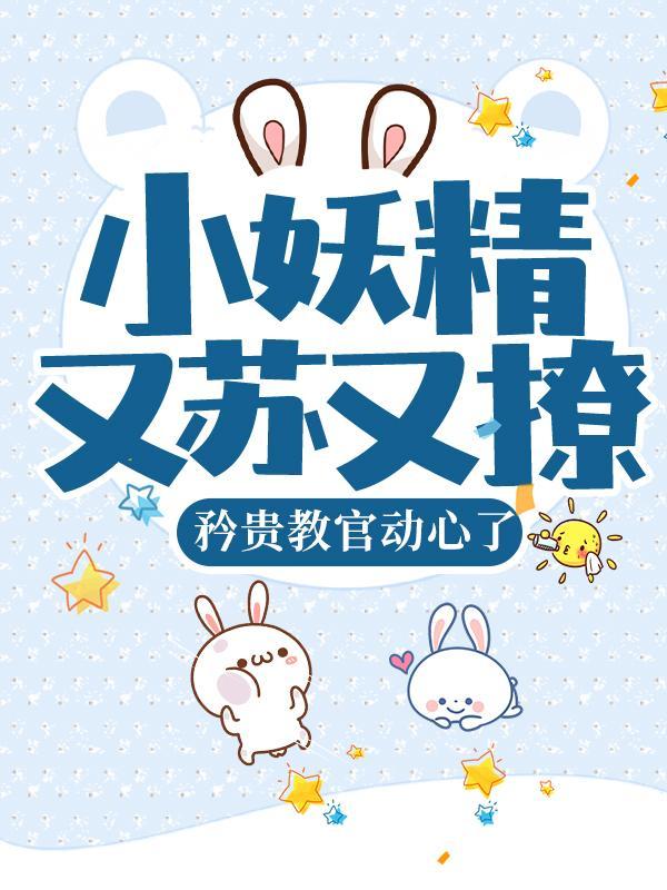 小妖精又苏又撩,矜贵教官动心了