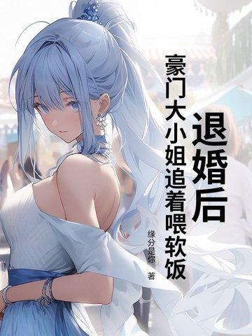 退婚后,豪门大小姐追着喂软饭