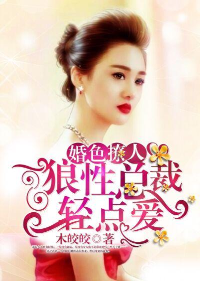 婚色撩人:狼性总裁轻点爱